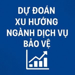 Dự đoán xu hướng ngành dịch vụ bảo vệ trong tương lai