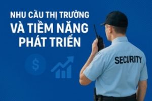 NHU CẦU THỊ TRƯỜNG VÀ TIỀM NĂNG PHÁT TRIỂN NGÀNH BẢO VỆ